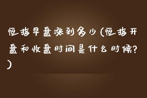 恒指早盘涨到多少(恒指开盘和收盘时间是什么时候?)_https://www.yunyouns.com_恒生指数_第1张