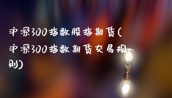 沪深300指数股指期货(沪深300指数期货交易规则)_https://www.yunyouns.com_期货直播_第1张