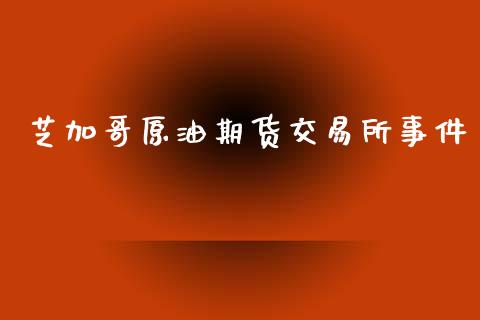 芝加哥原油期货交易所事件_https://www.yunyouns.com_期货直播_第1张