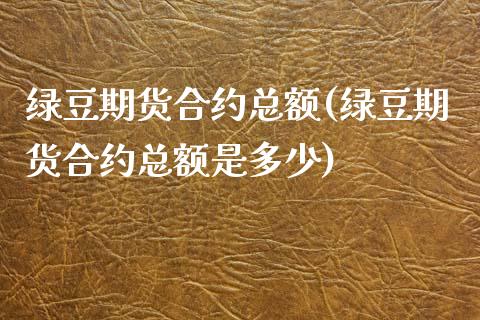 绿豆期货合约总额(绿豆期货合约总额是多少)_https://www.yunyouns.com_恒生指数_第1张