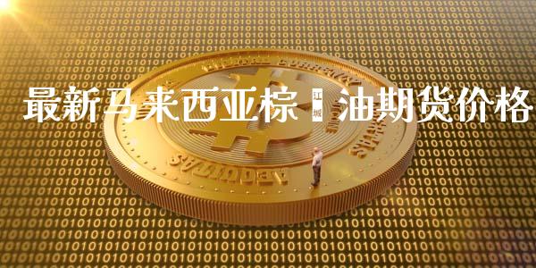 最新马来西亚棕榈油期货价格_https://www.yunyouns.com_股指期货_第1张