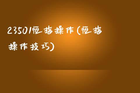 23501恒指操作(恒指操作技巧)_https://www.yunyouns.com_恒生指数_第1张