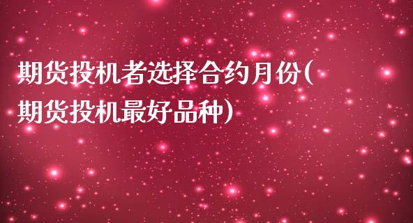 期货投机者选择合约月份(期货投机最好品种)_https://www.yunyouns.com_期货直播_第1张