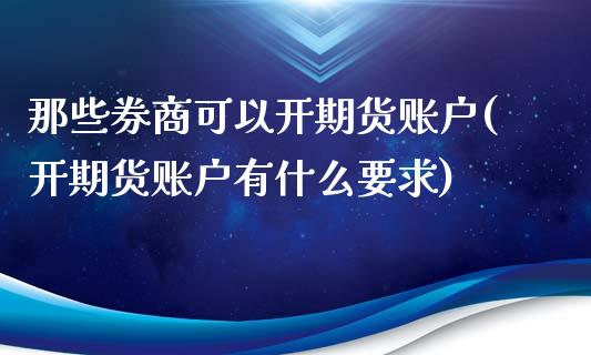 那些券商可以开期货账户(开期货账户有什么要求)_https://www.yunyouns.com_期货行情_第1张