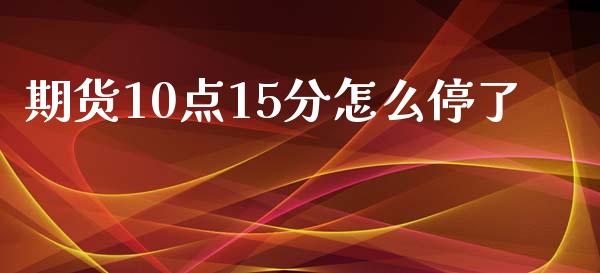 期货10点15分怎么停了_https://www.yunyouns.com_股指期货_第1张