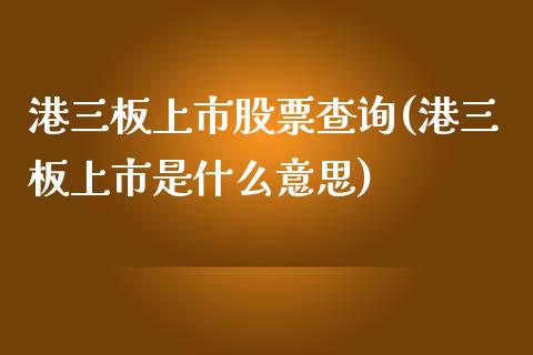 港三板上市股票查询(港三板上市是什么意思)_https://www.yunyouns.com_股指期货_第1张