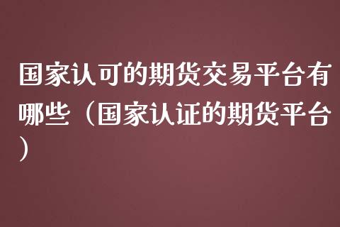 国家认可的期货交易平台有哪些（国家认证的期货平台）_https://www.yunyouns.com_期货行情_第1张