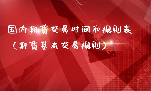 国内期货交易时间和规则表（期货基本交易规则）_https://www.yunyouns.com_股指期货_第1张