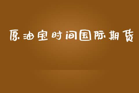 原油宝时间国际期货_https://www.yunyouns.com_期货行情_第1张