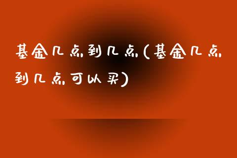 基金几点到几点(基金几点到几点可以买)_https://www.yunyouns.com_股指期货_第1张