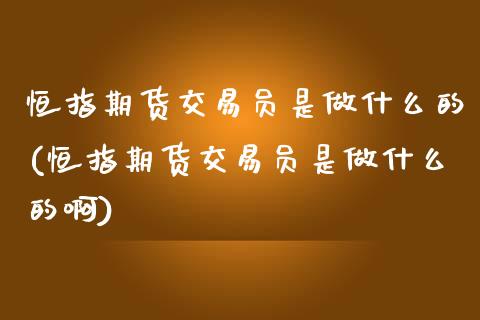 恒指期货交易员是做什么的(恒指期货交易员是做什么的啊)_https://www.yunyouns.com_股指期货_第1张