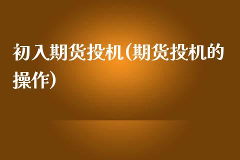 初入期货投机(期货投机的操作)_https://www.yunyouns.com_期货行情_第1张