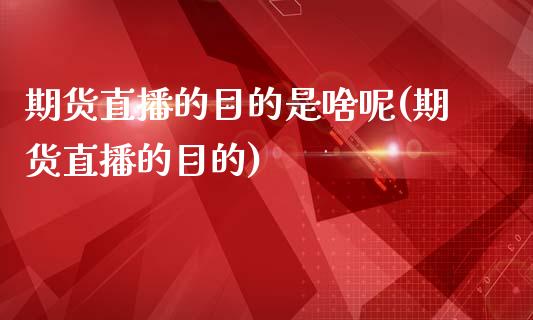 期货直播的目的是啥呢(期货直播的目的)_https://www.yunyouns.com_股指期货_第1张