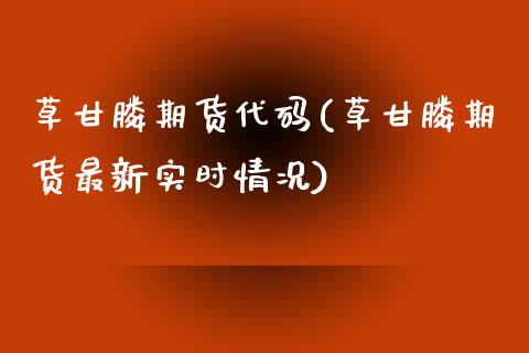 草甘膦期货代码(草甘膦期货最新实时情况)_https://www.yunyouns.com_期货行情_第1张