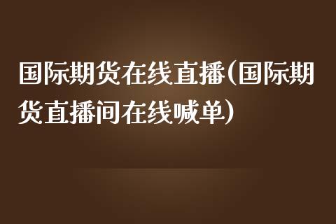 国际期货在线直播(国际期货直播间在线喊单)_https://www.yunyouns.com_恒生指数_第1张