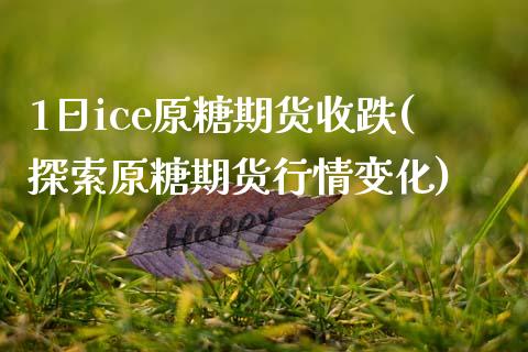 1日ice原糖期货收跌(探索原糖期货行情变化)_https://www.yunyouns.com_期货直播_第1张