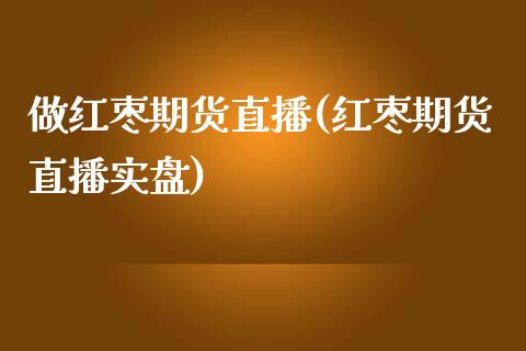 做红枣期货直播(红枣期货直播实盘)_https://www.yunyouns.com_恒生指数_第1张