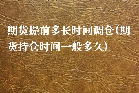 期货提前多长时间调仓(期货持仓时间一般多久)_https://www.yunyouns.com_期货直播_第1张