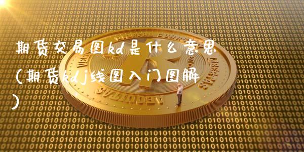 期货交易图kd是什么意思(期货kdj线图入门图解)_https://www.yunyouns.com_股指期货_第1张