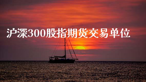 沪深300股指期货交易单位_https://www.yunyouns.com_股指期货_第1张