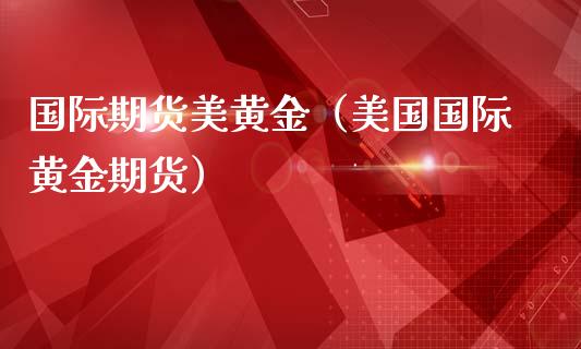 国际期货美黄金（美国国际黄金期货）_https://www.yunyouns.com_恒生指数_第1张