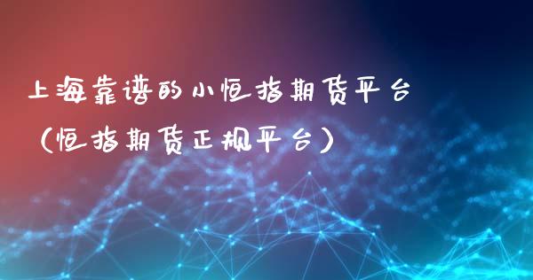 上海靠谱的小恒指期货平台（恒指期货正规平台）_https://www.yunyouns.com_期货行情_第1张