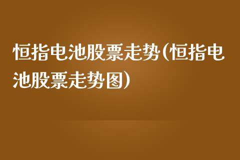 恒指电池股票走势(恒指电池股票走势图)_https://www.yunyouns.com_期货直播_第1张