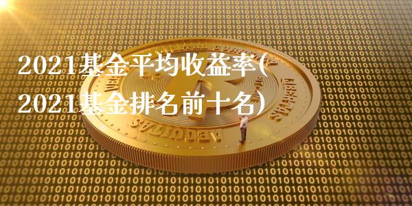 2021基金平均收益率(2021基金排名前十名)_https://www.yunyouns.com_期货行情_第1张