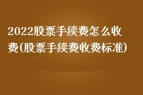 2022股票手续费怎么收费(股票手续费收费标准)_https://www.yunyouns.com_期货直播_第1张