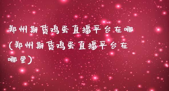 郑州期货鸡蛋直播平台在哪(郑州期货鸡蛋直播平台在哪里)_https://www.yunyouns.com_恒生指数_第1张