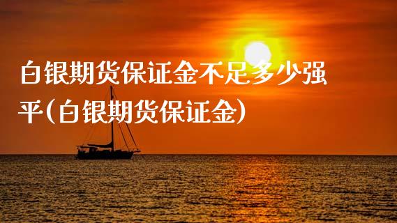 白银期货保证金不足多少强平(白银期货保证金)_https://www.yunyouns.com_股指期货_第1张