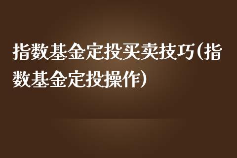 指数基金定投买卖技巧(指数基金定投操作)_https://www.yunyouns.com_期货直播_第1张