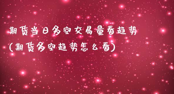 期货当日多空交易量看趋势(期货多空趋势怎么看)_https://www.yunyouns.com_股指期货_第1张