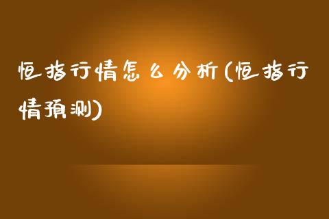 恒指行情怎么分析(恒指行情预测)_https://www.yunyouns.com_期货直播_第1张