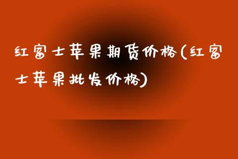 红富士苹果期货价格(红富士苹果批发价格)_https://www.yunyouns.com_恒生指数_第1张