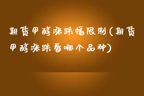 期货甲醇涨跌幅限制(期货甲醇涨跌看哪个品种)_https://www.yunyouns.com_恒生指数_第1张