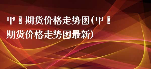 甲苯期货价格走势图(甲苯期货价格走势图最新)_https://www.yunyouns.com_期货行情_第1张