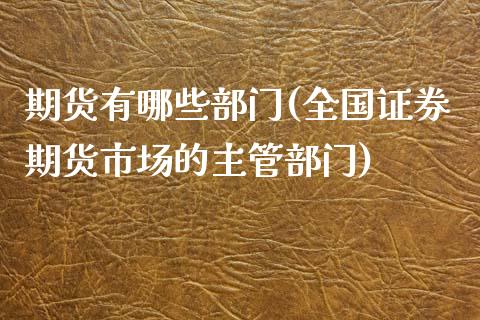 期货有哪些部门(全国证券期货市场的主管部门)_https://www.yunyouns.com_期货行情_第1张