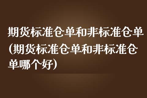 期货标准仓单和非标准仓单(期货标准仓单和非标准仓单哪个好)_https://www.yunyouns.com_期货行情_第1张