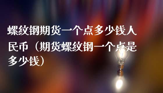 螺纹钢期货一个点多少钱币（期货螺纹钢一个点是多少钱）_https://www.yunyouns.com_恒生指数_第1张