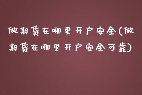 做期货在哪里开户安全(做期货在哪里开户安全可靠)_https://www.yunyouns.com_期货行情_第1张