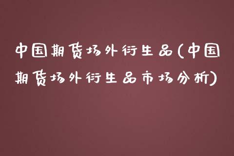 中国期货场外衍生品(中国期货场外衍生品市场分析)_https://www.yunyouns.com_恒生指数_第1张