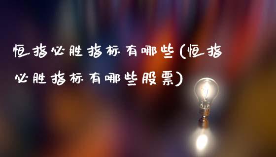 恒指必胜指标有哪些(恒指必胜指标有哪些股票)_https://www.yunyouns.com_期货行情_第1张