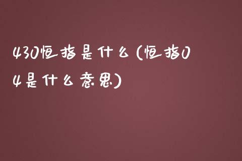 430恒指是什么(恒指04是什么意思)_https://www.yunyouns.com_期货直播_第1张