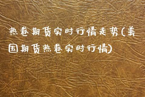 热卷期货实时行情走势(美国期货热卷实时行情)_https://www.yunyouns.com_恒生指数_第1张