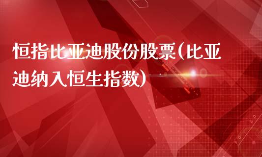 恒指比亚迪股份股票(比亚迪纳入恒生指数)_https://www.yunyouns.com_期货行情_第1张