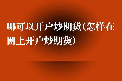 哪可以开户炒期货(怎样在网上开户炒期货)_https://www.yunyouns.com_期货行情_第1张