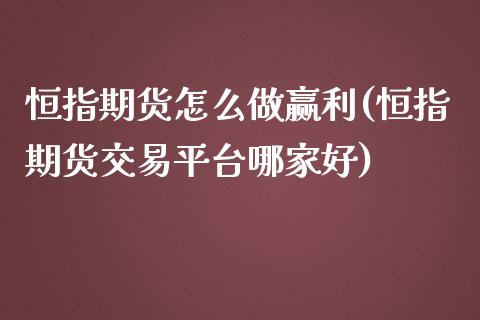 恒指期货怎么做赢利(恒指期货交易平台哪家好)_https://www.yunyouns.com_期货直播_第1张