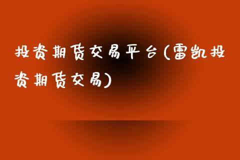 投资期货交易平台(雷凯投资期货交易)_https://www.yunyouns.com_期货行情_第1张