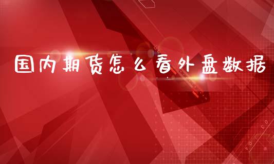 国内期货怎么看外盘数据_https://www.yunyouns.com_期货行情_第1张